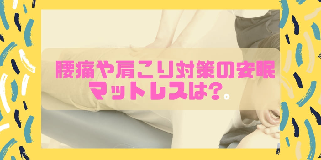 腰がつらい、快眠したい！腰痛や肩こり対策の安眠マットレスは？