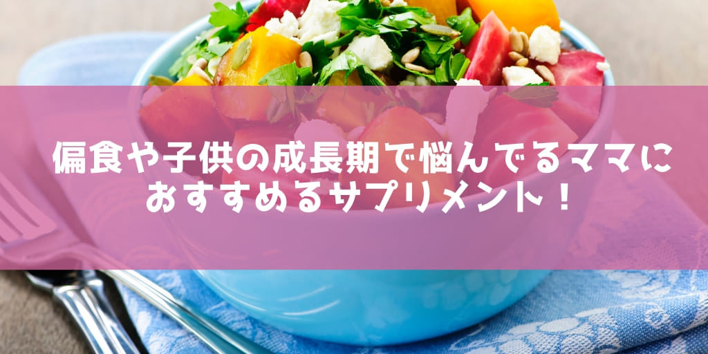 偏食や子供の成長期で悩んでるママにおすすめるサプリメント